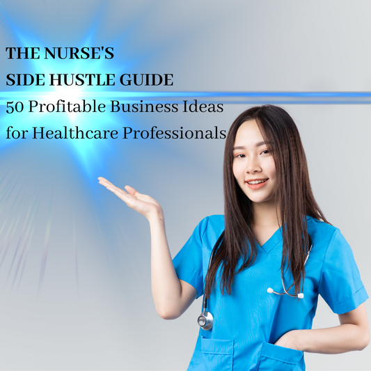 The Nurse's Side Hustle Guide – 50 Profitable Business Ideas for Healthcare Professionals